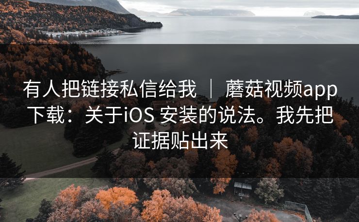 有人把链接私信给我 | 蘑菇视频app下载:关于iOS 安装的说法。我先把证据贴出来 有人把链接私信给我 | 蘑菇视频app下载:关于iOS 安装的说法。我先把证据贴出来